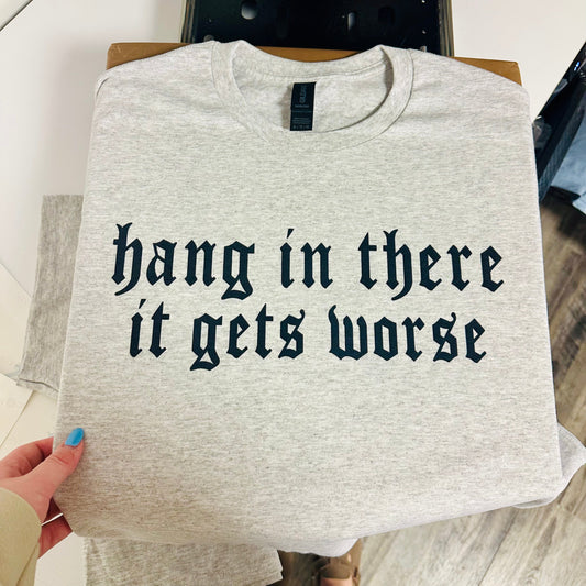 It Gets Worse | Tshirt or Crewneck