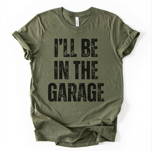 I'll Be in the Garage | Tshirt or Crewneck